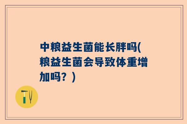 中粮益生菌能长胖吗(粮益生菌会导致体重增加吗？)