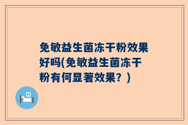 免敏益生菌冻干粉效果好吗(免敏益生菌冻干粉有何显著效果？)