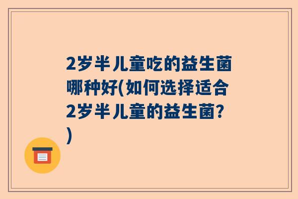 2岁半儿童吃的益生菌哪种好(如何选择适合2岁半儿童的益生菌？)