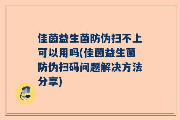 佳茵益生菌防伪扫不上可以用吗(佳茵益生菌防伪扫码问题解决方法分享)