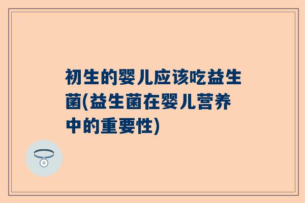 初生的婴儿应该吃益生菌(益生菌在婴儿营养中的重要性)