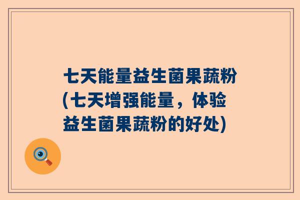 七天能量益生菌果蔬粉(七天增强能量，体验益生菌果蔬粉的好处)