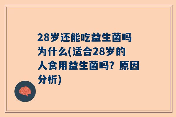 28岁还能吃益生菌吗为什么(适合28岁的人食用益生菌吗？原因分析)