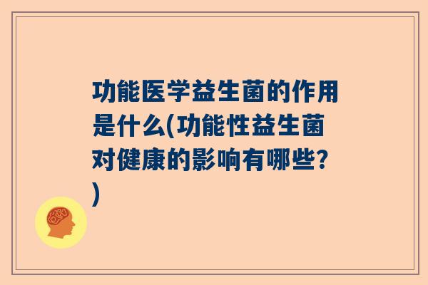 功能医学益生菌的作用是什么(功能性益生菌对健康的影响有哪些？)