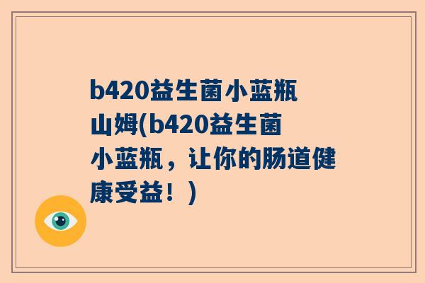 b420益生菌小蓝瓶山姆(b420益生菌小蓝瓶，让你的肠道健康受益！)