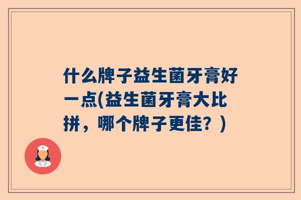 什么牌子益生菌牙膏好一点(益生菌牙膏大比拼，哪个牌子更佳？)