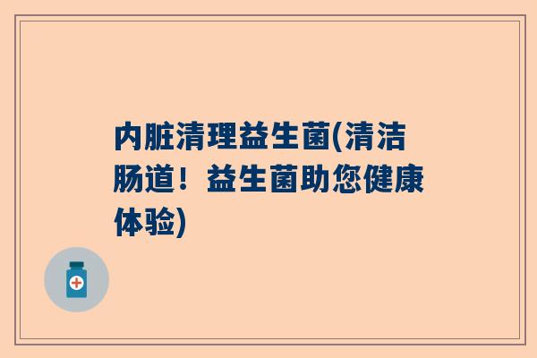 内脏清理益生菌(清洁肠道！益生菌助您健康体验)