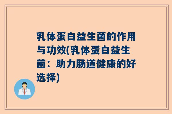乳体蛋白益生菌的作用与功效(乳体蛋白益生菌：助力肠道健康的好选择)