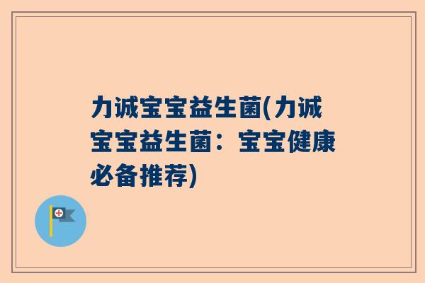 力诚宝宝益生菌(力诚宝宝益生菌：宝宝健康必备推荐)
