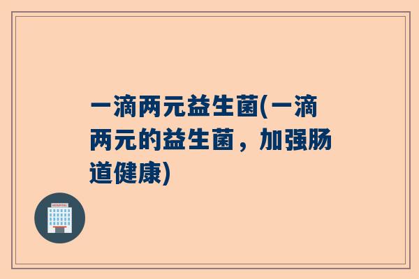 一滴两元益生菌(一滴两元的益生菌，加强肠道健康)