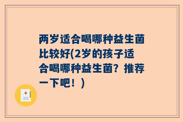 两岁适合喝哪种益生菌比较好(2岁的孩子适合喝哪种益生菌？推荐一下吧！)