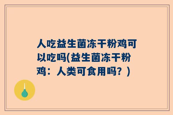 人吃益生菌冻干粉鸡可以吃吗(益生菌冻干粉鸡：人类可食用吗？)