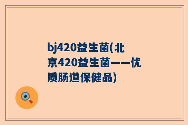 bj420益生菌(北京420益生菌——优质肠道保健品)