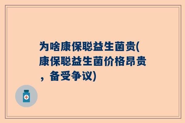 为啥康保聪益生菌贵(康保聪益生菌价格昂贵，备受争议)