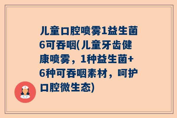 儿童口腔喷雾1益生菌6可吞咽(儿童牙齿健康喷雾，1种益生菌+6种可吞咽素材，呵护口腔微生态)