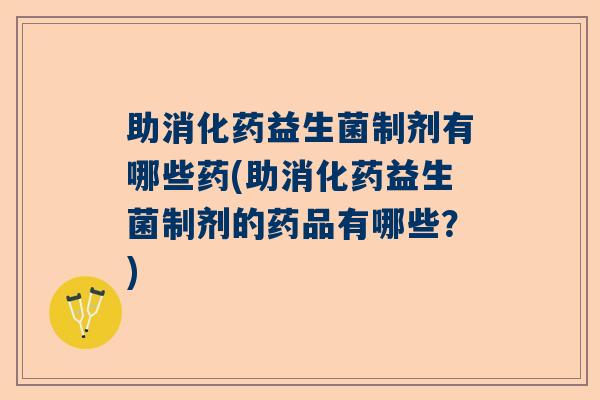 助消化药益生菌制剂有哪些药(助消化药益生菌制剂的药品有哪些？)