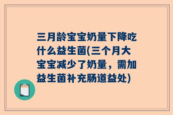 三月龄宝宝奶量下降吃什么益生菌(三个月大宝宝减少了奶量，需加益生菌补充肠道益处)