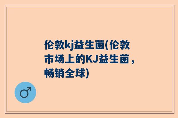 伦敦kj益生菌(伦敦市场上的KJ益生菌，畅销全球)