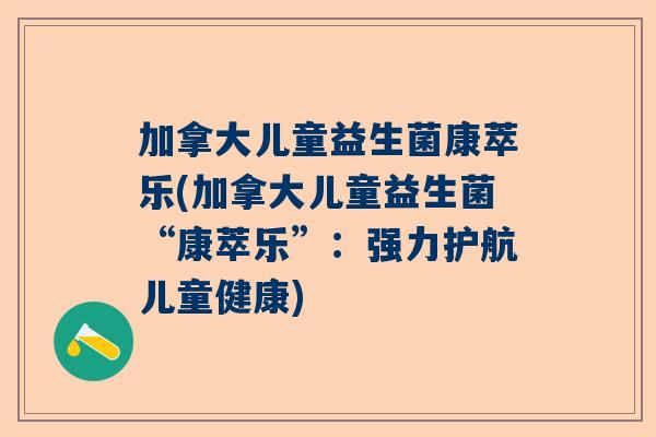 加拿大儿童益生菌康萃乐(加拿大儿童益生菌“康萃乐”：强力护航儿童健康)