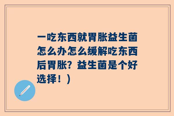 一吃东西就胃胀益生菌怎么办怎么缓解吃东西后胃胀？益生菌是个好选择！)