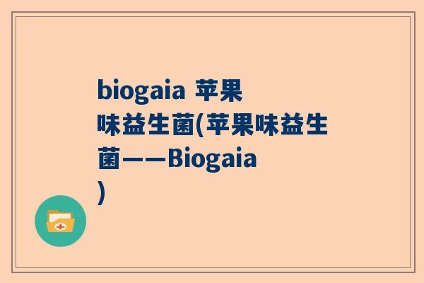 biogaia 苹果味益生菌(苹果味益生菌——Biogaia)