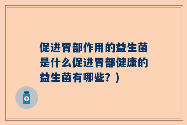 促进胃部作用的益生菌是什么促进胃部健康的益生菌有哪些？)
