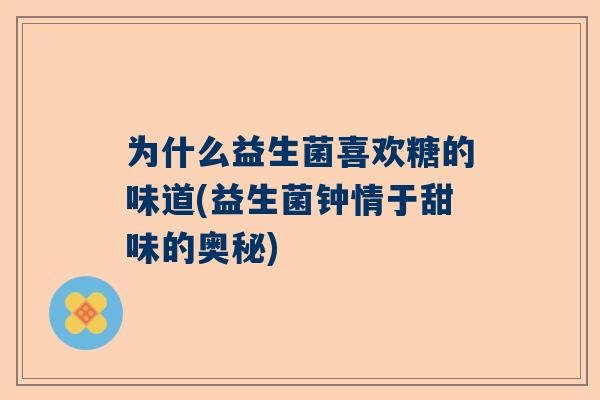为什么益生菌喜欢糖的味道(益生菌钟情于甜味的奥秘)