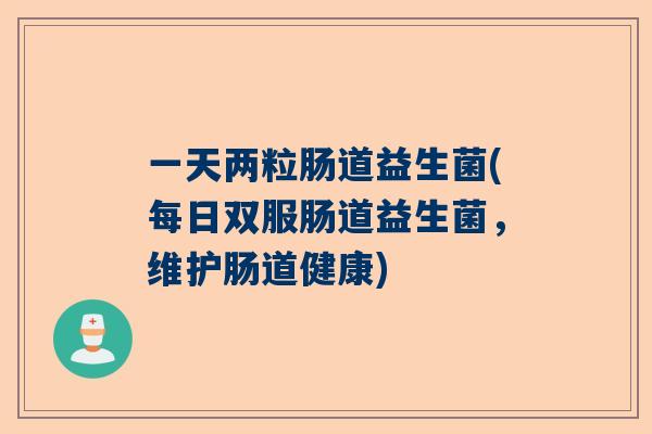 一天两粒肠道益生菌(每日双服肠道益生菌，维护肠道健康)
