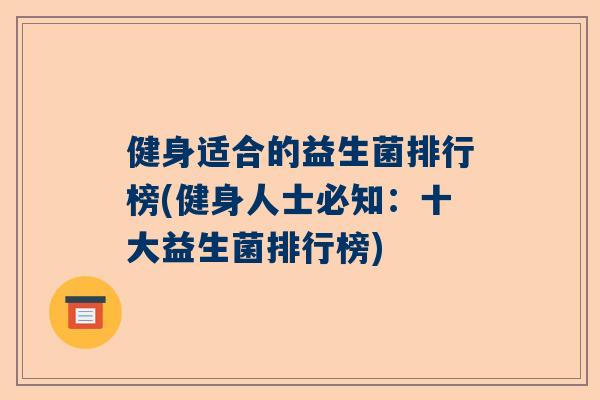 健身适合的益生菌排行榜(健身人士必知：十大益生菌排行榜)