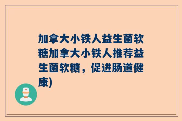 加拿大小铁人益生菌软糖加拿大小铁人推荐益生菌软糖，促进肠道健康)