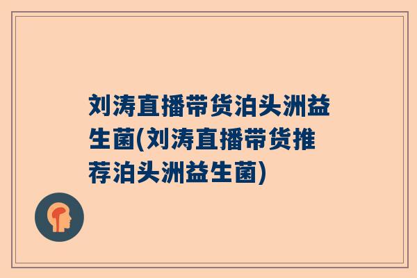 刘涛直播带货泊头洲益生菌(刘涛直播带货推荐泊头洲益生菌)