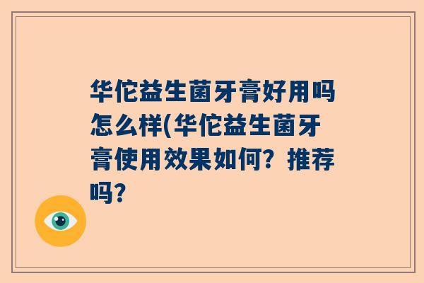 华佗益生菌牙膏好用吗怎么样(华佗益生菌牙膏使用效果如何？推荐吗？