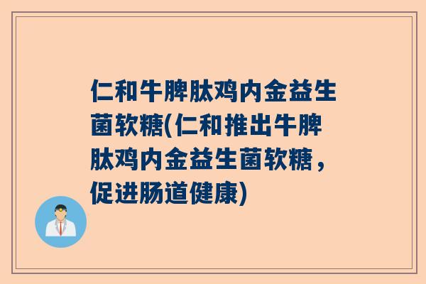 仁和牛脾肽鸡内金益生菌软糖(仁和推出牛脾肽鸡内金益生菌软糖，促进肠道健康)