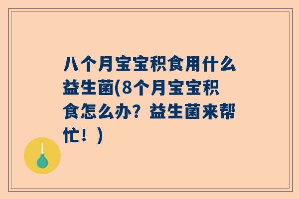 八个月宝宝积食用什么益生菌(8个月宝宝积食怎么办？益生菌来帮忙！)