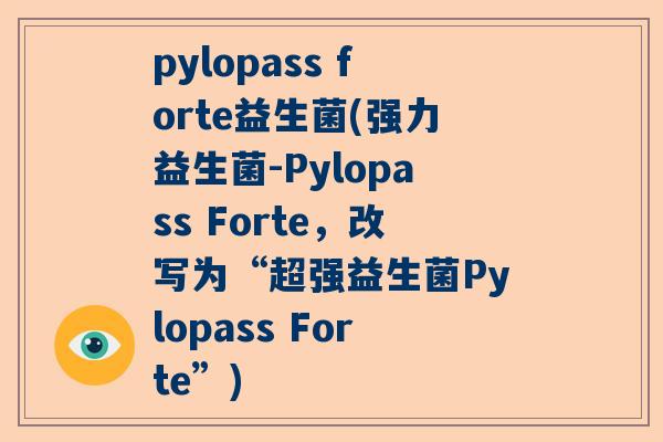 pylopass forte益生菌(强力益生菌-Pylopass Forte，改写为“超强益生菌Pylopass Forte”)