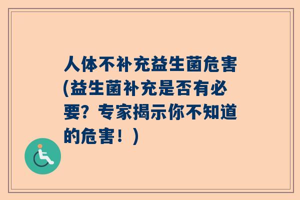 人体不补充益生菌危害(益生菌补充是否有必要？专家揭示你不知道的危害！)