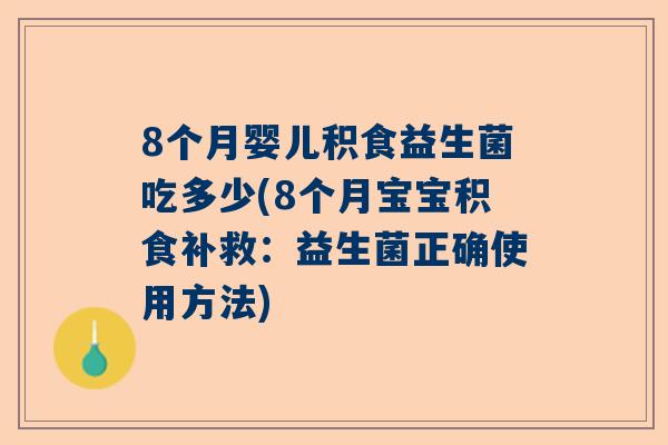 8个月婴儿积食益生菌吃多少(8个月宝宝积食补救：益生菌正确使用方法)