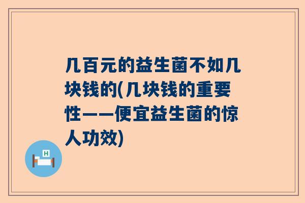 几百元的益生菌不如几块钱的(几块钱的重要性——便宜益生菌的惊人功效)