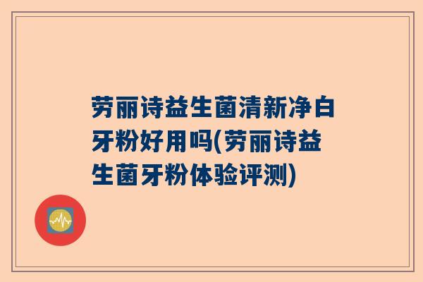 劳丽诗益生菌清新净白牙粉好用吗(劳丽诗益生菌牙粉体验评测)
