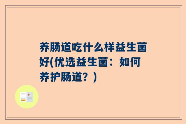 养肠道吃什么样益生菌好(优选益生菌：如何养护肠道？)