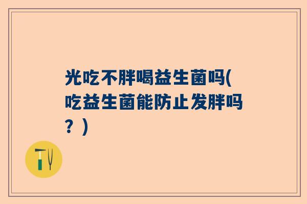 光吃不胖喝益生菌吗(吃益生菌能防止发胖吗？)