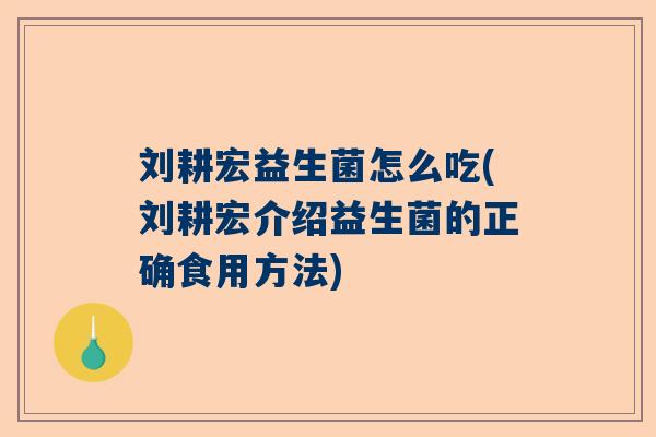 刘耕宏益生菌怎么吃(刘耕宏介绍益生菌的正确食用方法)