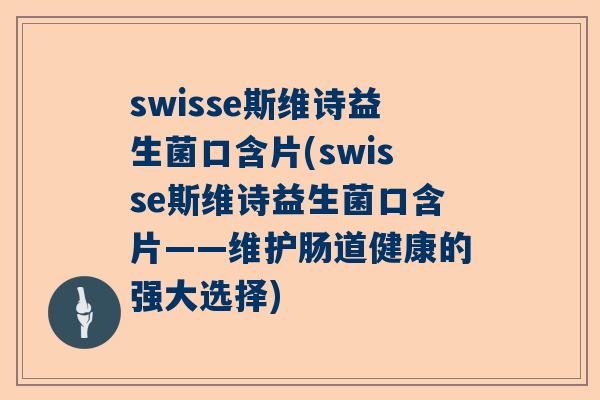 swisse斯维诗益生菌口含片(swisse斯维诗益生菌口含片——维护肠道健康的强大选择)