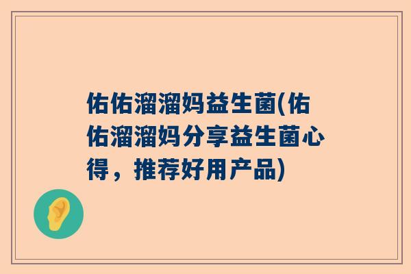 佑佑溜溜妈益生菌(佑佑溜溜妈分享益生菌心得，推荐好用产品)