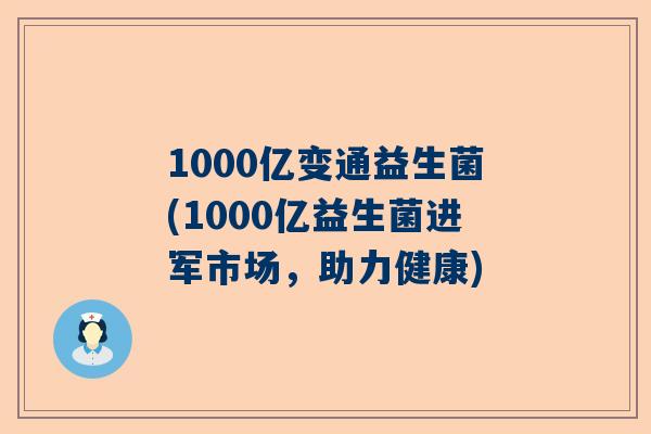1000亿变通益生菌(1000亿益生菌进军市场，助力健康)