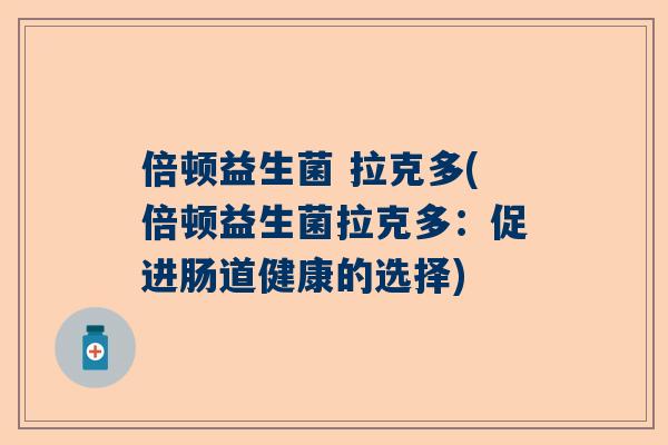 倍顿益生菌 拉克多(倍顿益生菌拉克多：促进肠道健康的选择)