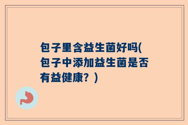 包子里含益生菌好吗(包子中添加益生菌是否有益健康？)