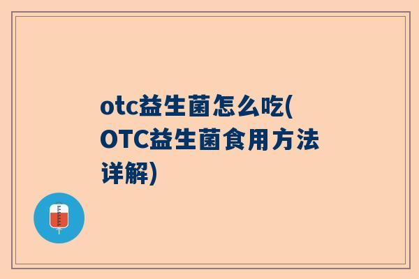 otc益生菌怎么吃(OTC益生菌食用方法详解)