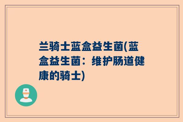 兰骑士蓝盒益生菌(蓝盒益生菌：维护肠道健康的骑士)
