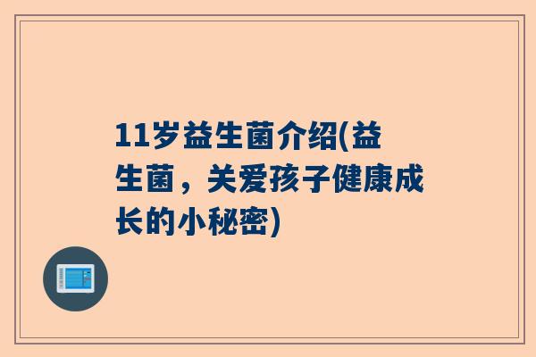 11岁益生菌介绍(益生菌，关爱孩子健康成长的小秘密)